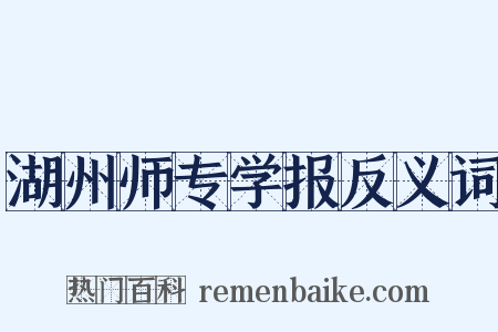 湖州师专学报反义词是什么意思的图片